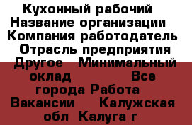 Кухонный рабочий › Название организации ­ Компания-работодатель › Отрасль предприятия ­ Другое › Минимальный оклад ­ 11 000 - Все города Работа » Вакансии   . Калужская обл.,Калуга г.